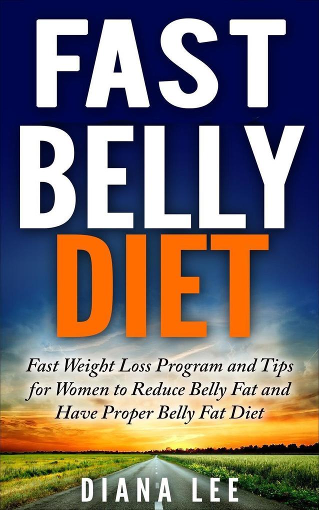 Fast Belly Diet: Fast Weight Loss Program and Tips for Women to Reduce Belly Fat and Have Proper Belly Fat Diet