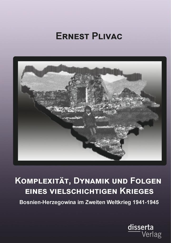 Komplexität Dynamik und Folgen eines vielschichtigen Krieges: Bosnien-Herzegowina im Zweiten Weltkrieg 1941-1945