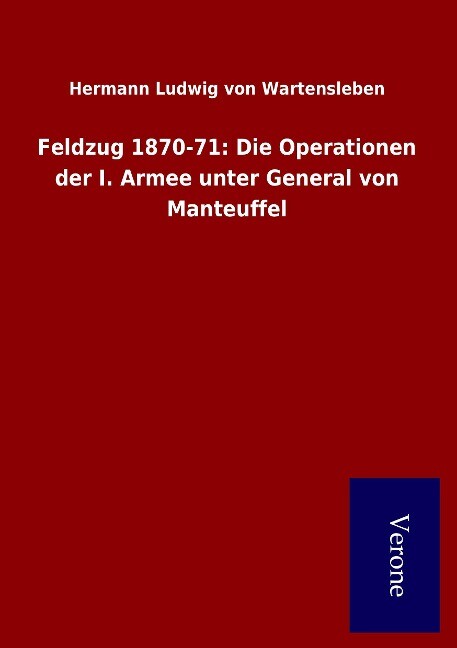 Feldzug 1870-71: Die Operationen der I. Armee unter General von Manteuffel - Hermann Ludwig von Wartensleben
