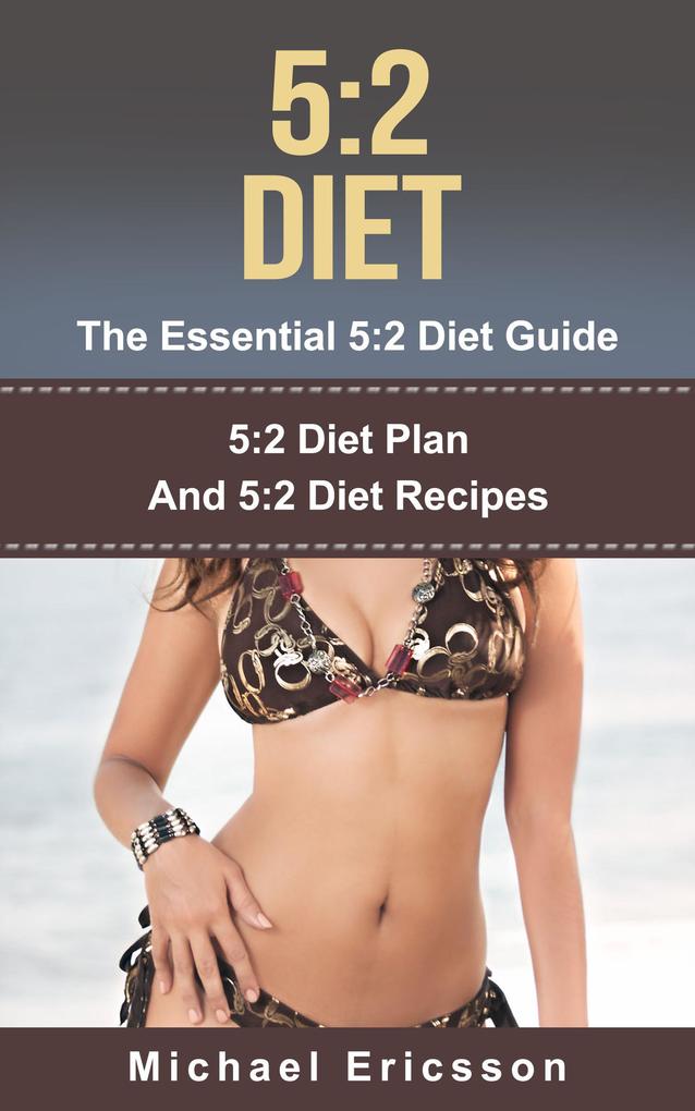 5:2 Diet - The Essential 5:2 Diet Guide: 5:2 Diet Plan And 5:2 Diet Recipes