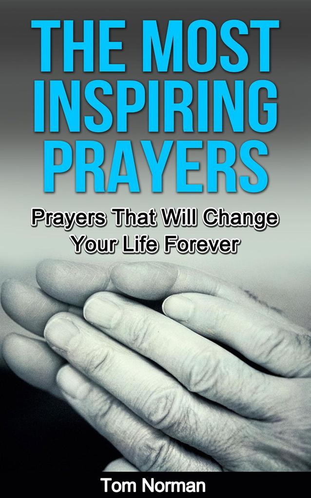 The Most Inspiring Prayers: Prayers That Will Change your Life Forever