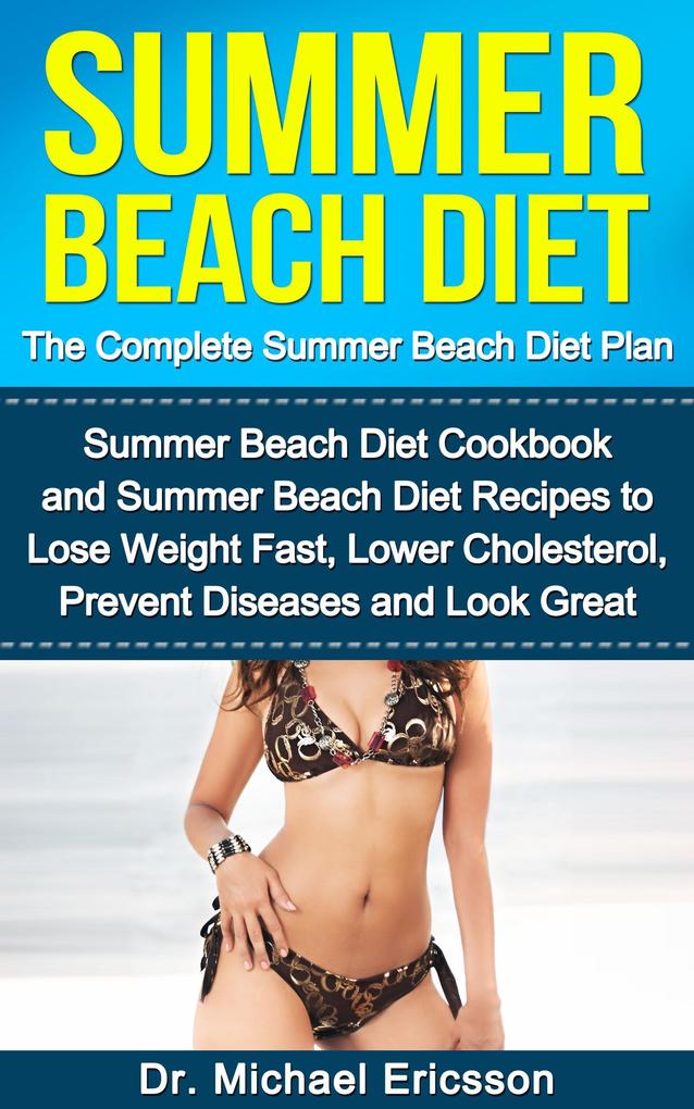 Summer Beach Diet: The Complete Summer Beach Diet Plan: Summer Beach Diet Cookbook and Summer Beach Diet Recipes to Lose Weight Fast Lower Cholesterol Prevent Diseases And Look Great