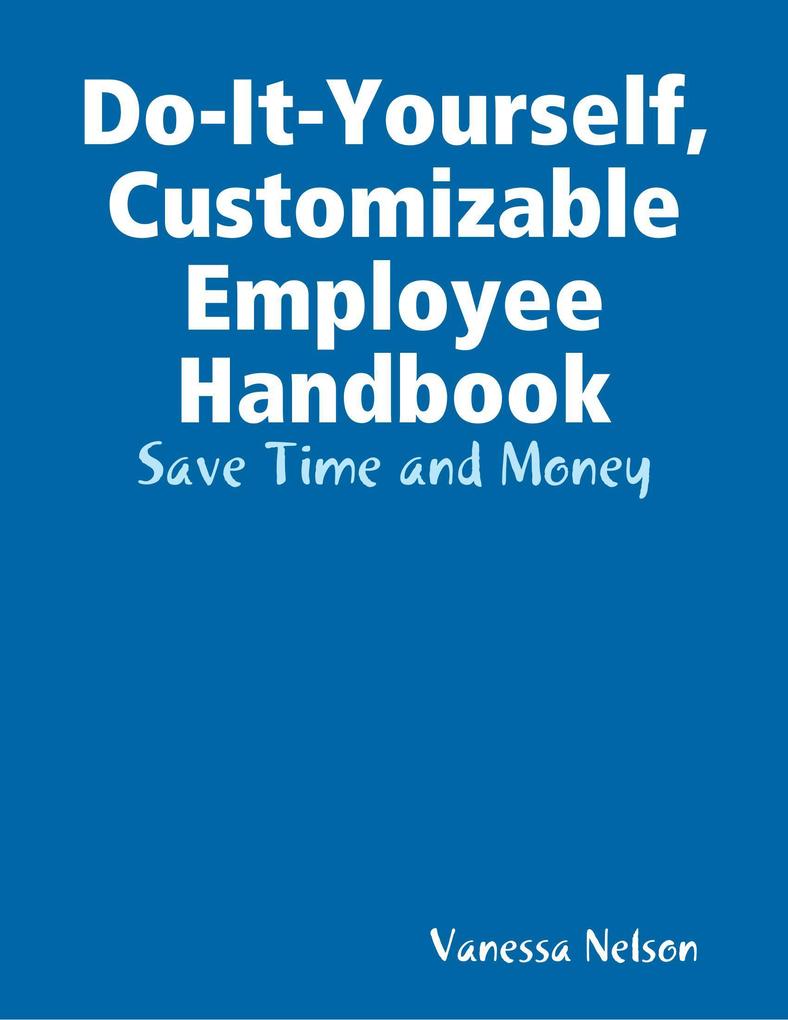 Do-It-Yourself Customizable Employee Handbook: Save Time and Money