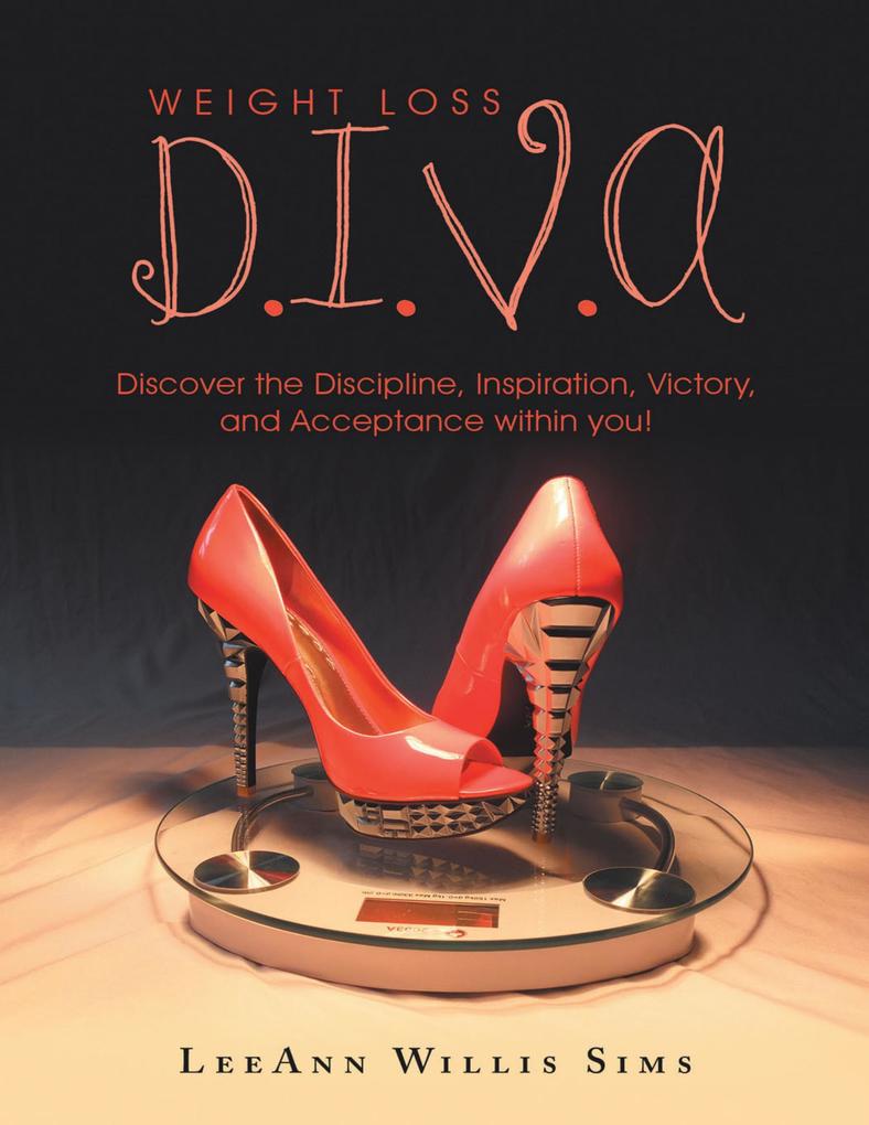 Weight Loss D.I.V.A: Discover the Discipline Inspiration Victory and Acceptance Within You!