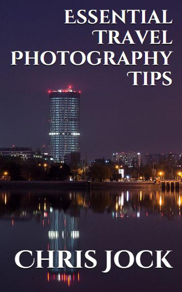 Essential Travel Photography Tips: Better Memories with Improved Photographic Skills (Essential Photography Tips #2)