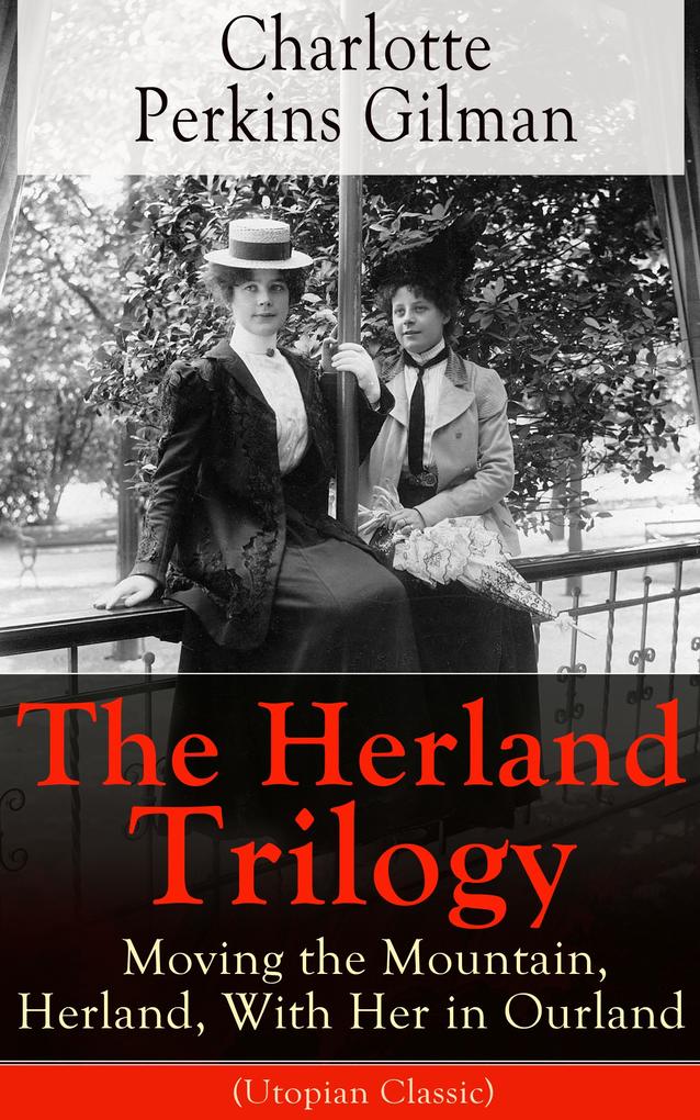 The Herland Trilogy: Moving the Mountain Herland With Her in Ourland (Utopian Classic)