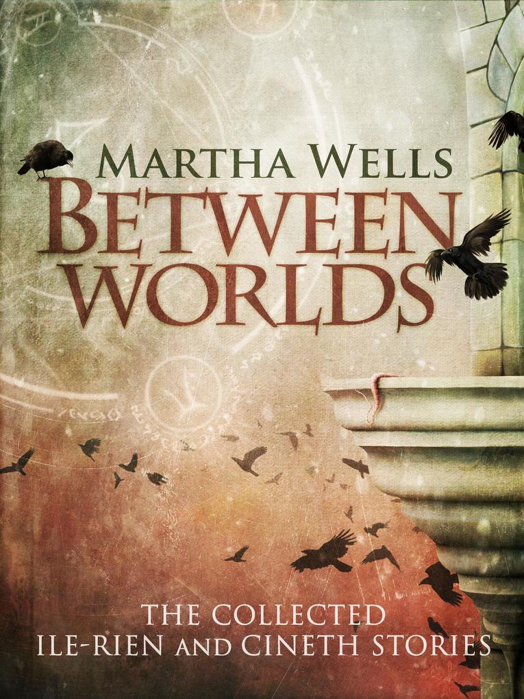 Between Worlds: the Collected Ile-Rien and Cineth Stories