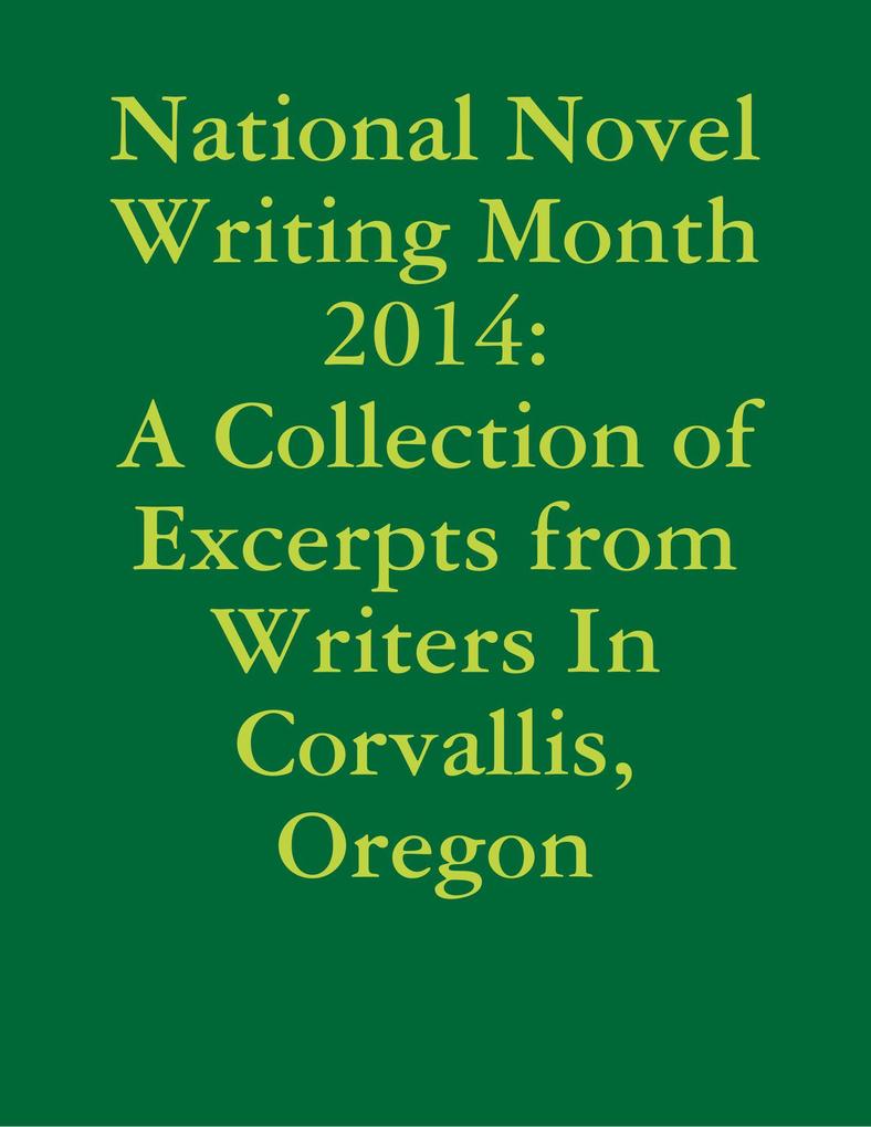 National Novel Writing Month 2014: A Collection of Excerpts from Writers In Corvallis Oregon