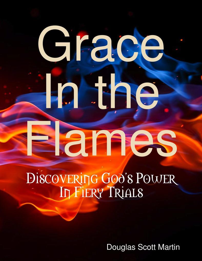 Grace In the Flames: Discovering God‘s Power In Fiery Trials