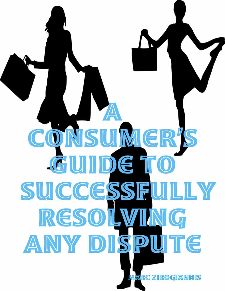 A Consumer‘s Guide to Successfully Resolving Any Dispute