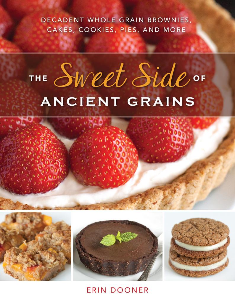 The Sweet Side of Ancient Grains: Decadent Whole Grain Brownies Cakes Cookies Pies and More