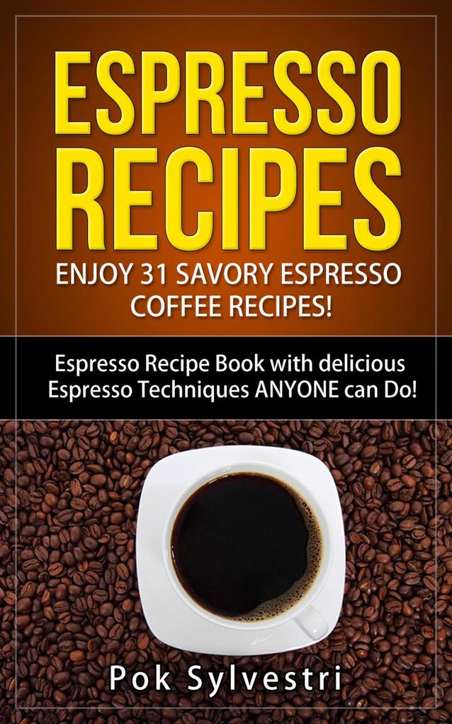 Espresso Recipes: Enjoy 31 Savory Espresso Coffee Recipes! (Steak Rub Chili Bacon Cookies Brownies Protein Shakes Power Bars Barbecue Sauce Ice Cream & More) Espresso Recipe Book