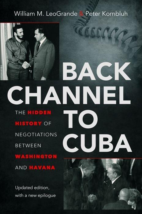 Back Channel to Cuba: The Hidden History of Negotiations Between Washington and Havana - William M. Leogrande/ Peter Kornbluh