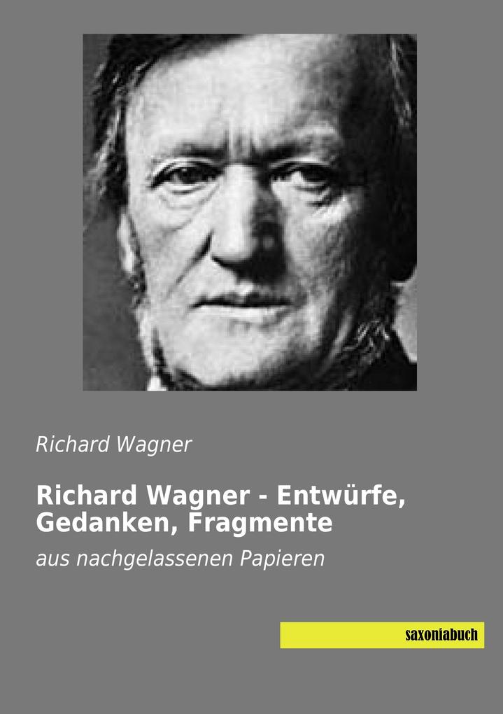 Richard Wagner - Entwürfe Gedanken Fragmente