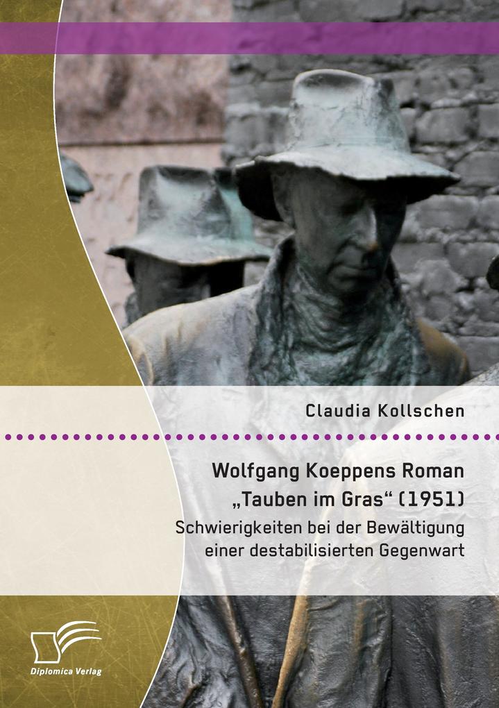 Wolfgang Koeppens Roman 'Tauben im Gras' (1951): Schwierigkeiten bei der Bewältigung einer destabilisierten Gegenwart