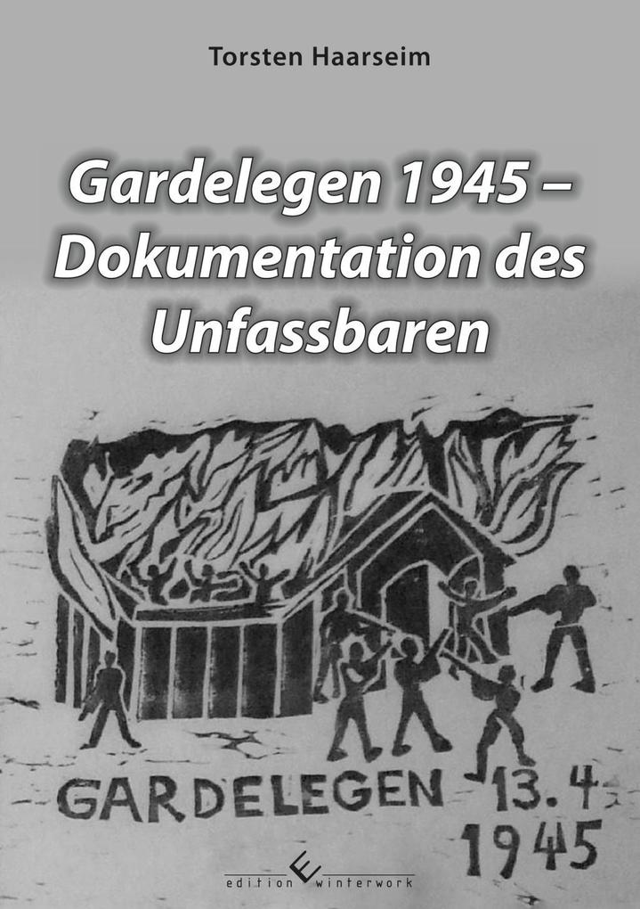 Gardelegen 1945 - Dokumentation des Unfassbaren