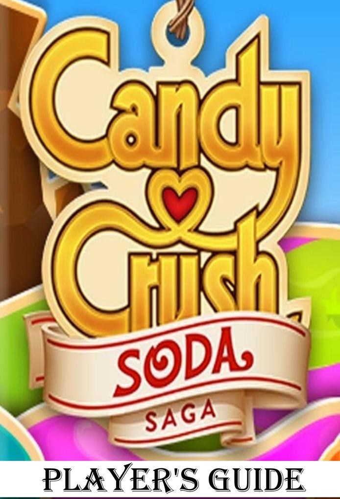 Candy Crush Soda Saga: An Ultimate Guide to Play Game with Top Tips Tricks Cheats and Hacks