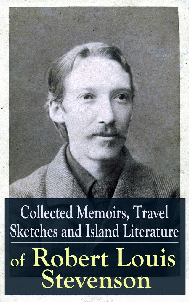 Collected Memoirs Travel Sketches and Island Literature of Robert Louis Stevenson - Robert Louis Stevenson