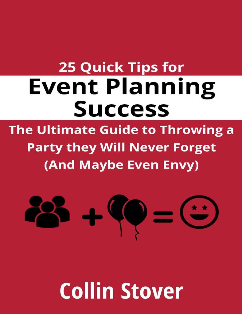 25 Quick Tips for Event Planning Success: the Ultimate Guide to Throwing a Party They Will Never Forget (and Maybe Even Envy)!