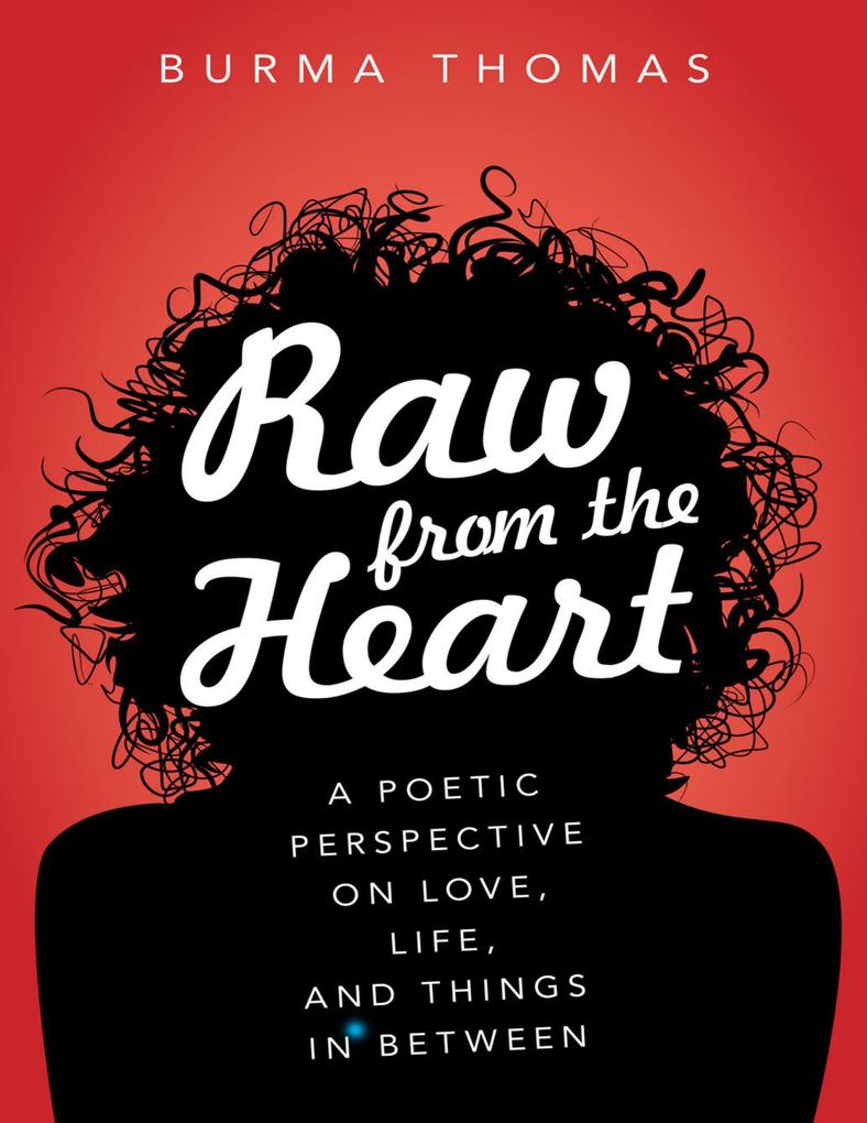 Raw from the Heart: A Poetic Perspective on Love Life and Things In Between