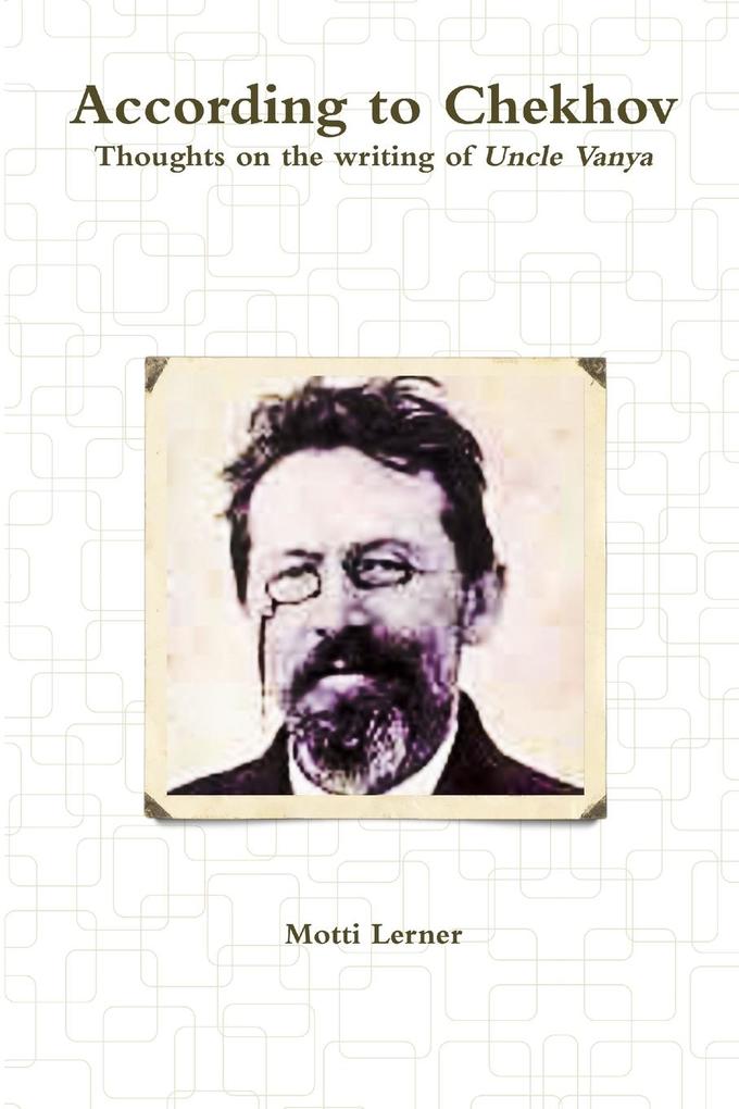 According to Chekhov - Thoughts on the Writing of UNCLE VANYA