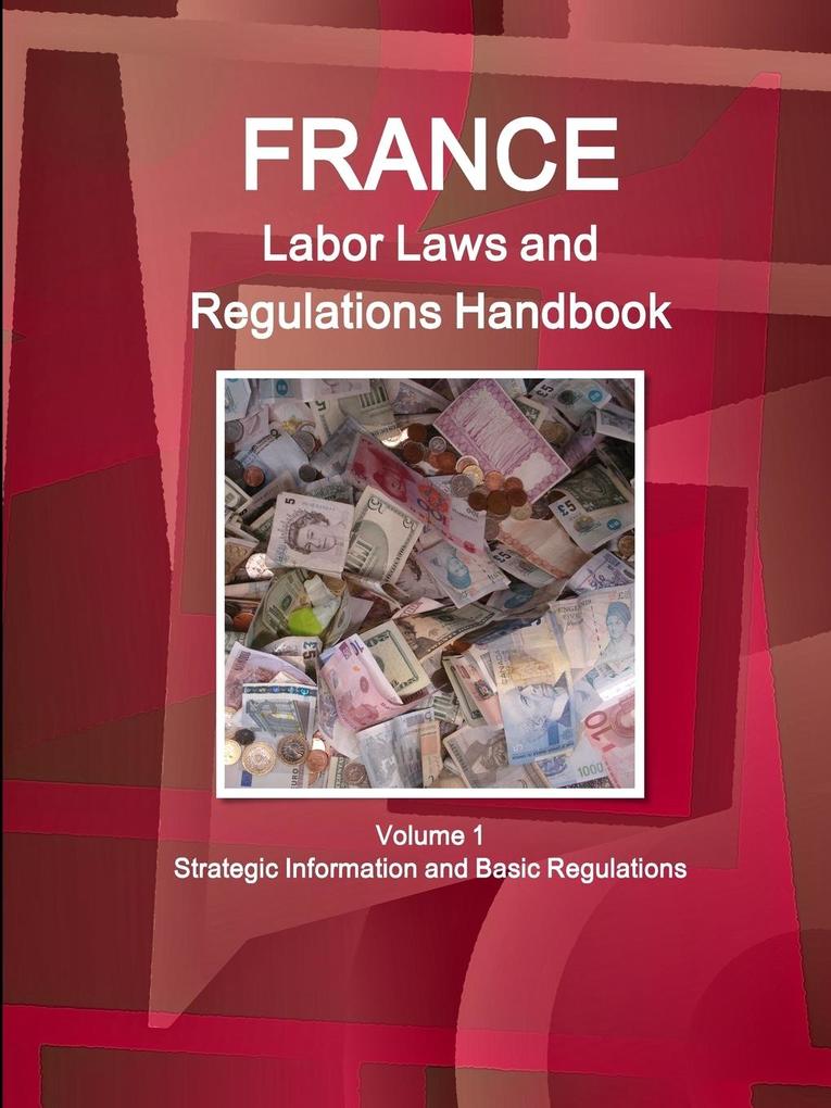 France Labor Laws and Regulations Handbook Volume 1 Strategic Information and Basic Regulations