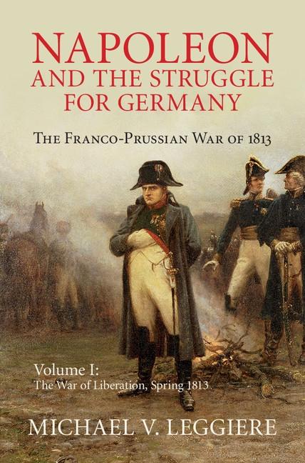 Napoleon and the Struggle for Germany: Volume 1 The War of Liberation Spring 1813