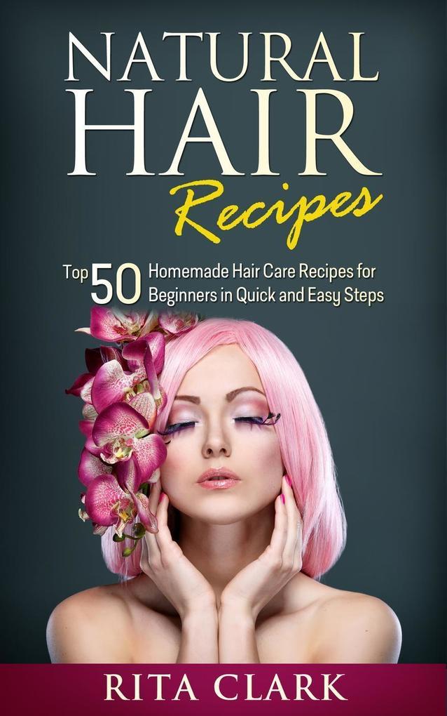 Natural Hair Recipes: Top 50 Homemade Hair Care Recipes for Beginners in Quick and Easy Steps
