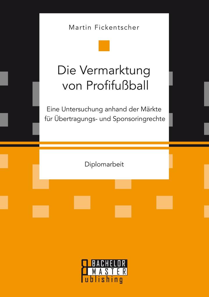 Die Vermarktung von Profifußball: Eine Untersuchung anhand der Märkte für Übertragungs- und Sponsoringrechte