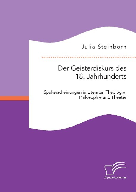 Der Geisterdiskurs des 18. Jahrhunderts: Spukerscheinungen in Literatur Theologie Philosophie und Theater