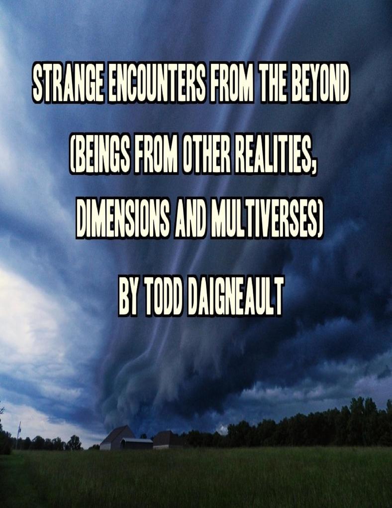 Strange Encounters from the Beyond (Beings from Other Realities Dimensions and Multiverses)