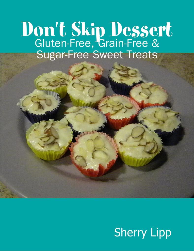 Don‘t Skip Dessert: Gluten-Free Grain-Free & Sugar-Free Sweet Treats