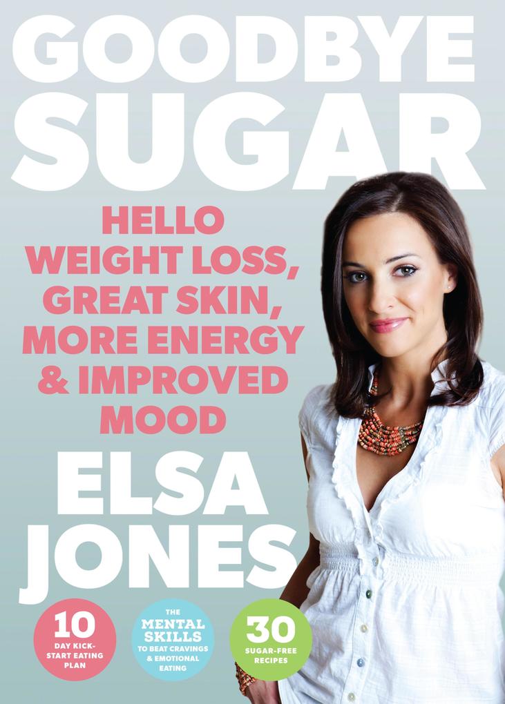Goodbye Sugar - Hello Weight Loss Great Skin More Energy and Improved Mood