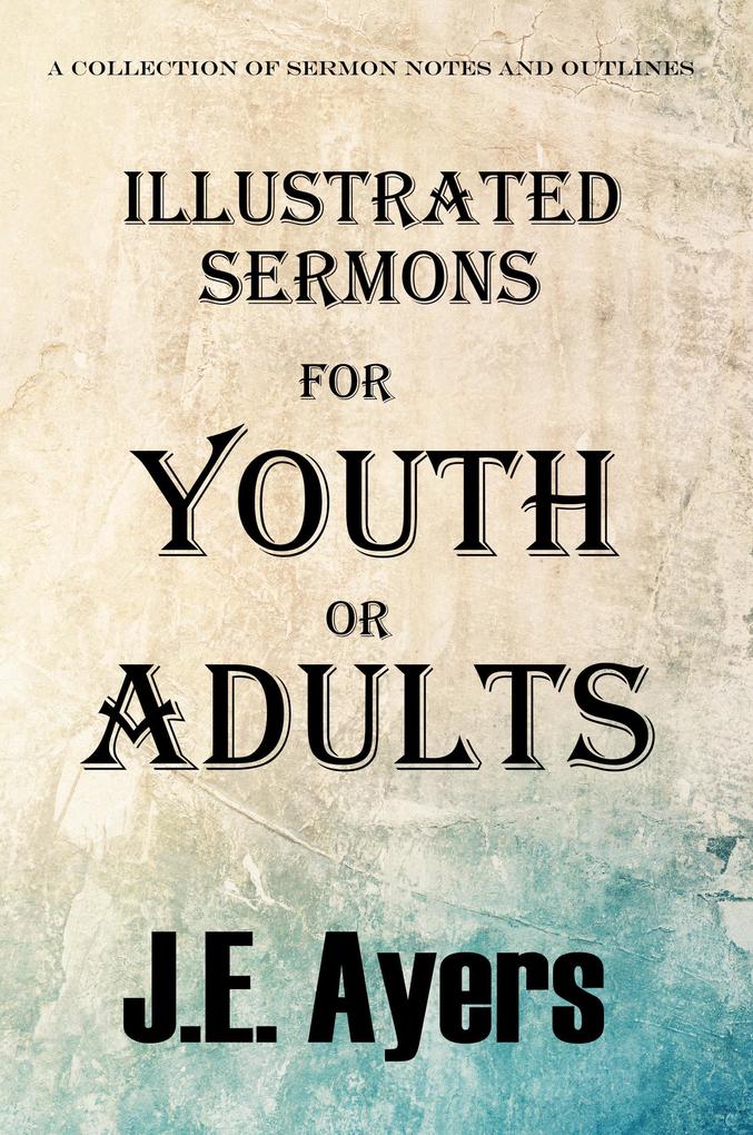 Illustrated Sermons for Youth or Adults (A collection of sermon notes and outlines)