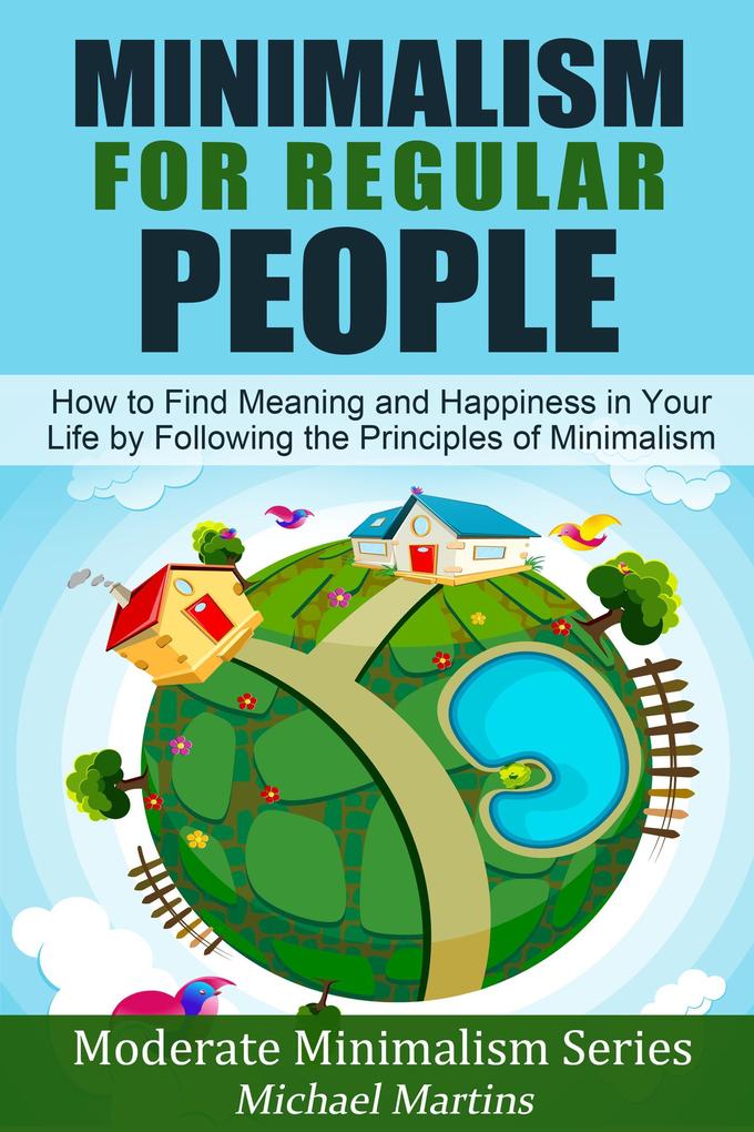 Minimalism for Regular People (Book 2): How to Find Meaning and Happiness in Your Life by Following the Principles of Minimalism (Moderate Minimalism Series #2)