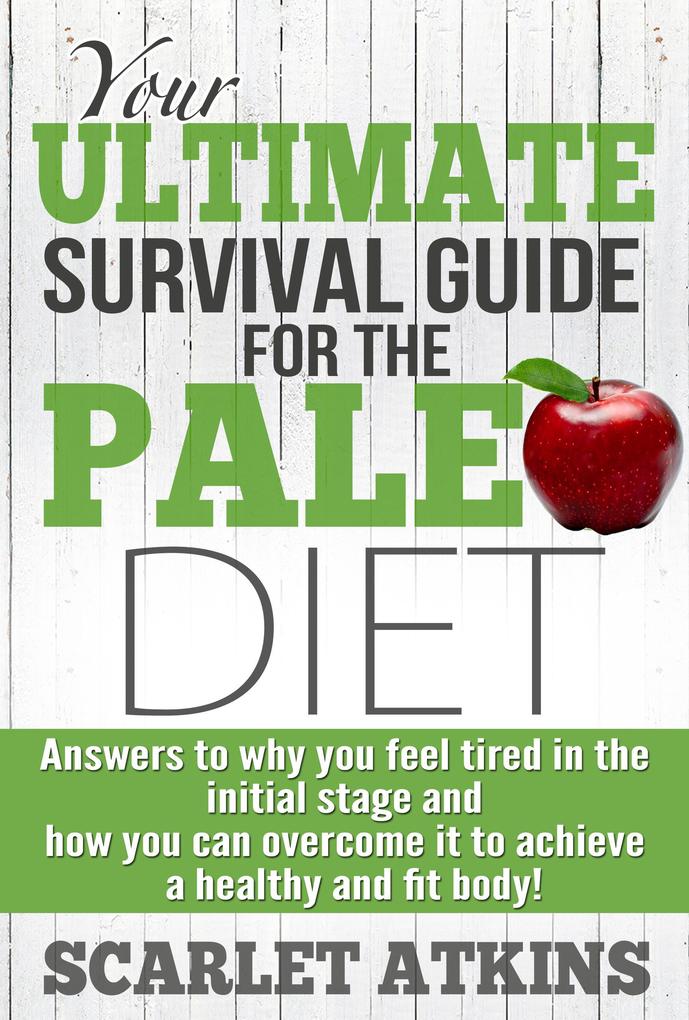 Your Ultimate Survival Guide for the Paleo Diet: Answers to Why You Feel Tired in the Initial Stage and How You Can Overcome it to Achieve a Healthy and Fit Body! (All about the Paleo Diet #2)