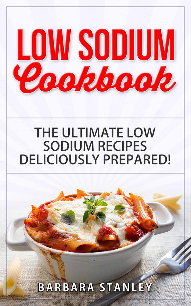Low Sodium Cookbook: The Ultimate Low Sodium Recipes! Low Salt Cookbook deliciously prepared for all of you Low sodium Diet needs. Low Sodium Meals for breakfast lunch & dinner (Low salt recipes low salt diet)