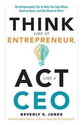 Think Like an Entrepreneur ACT Like a CEO: 50 Indispensable Tips to Help You Stay Afloat Bounce Back and Get Ahead at Work