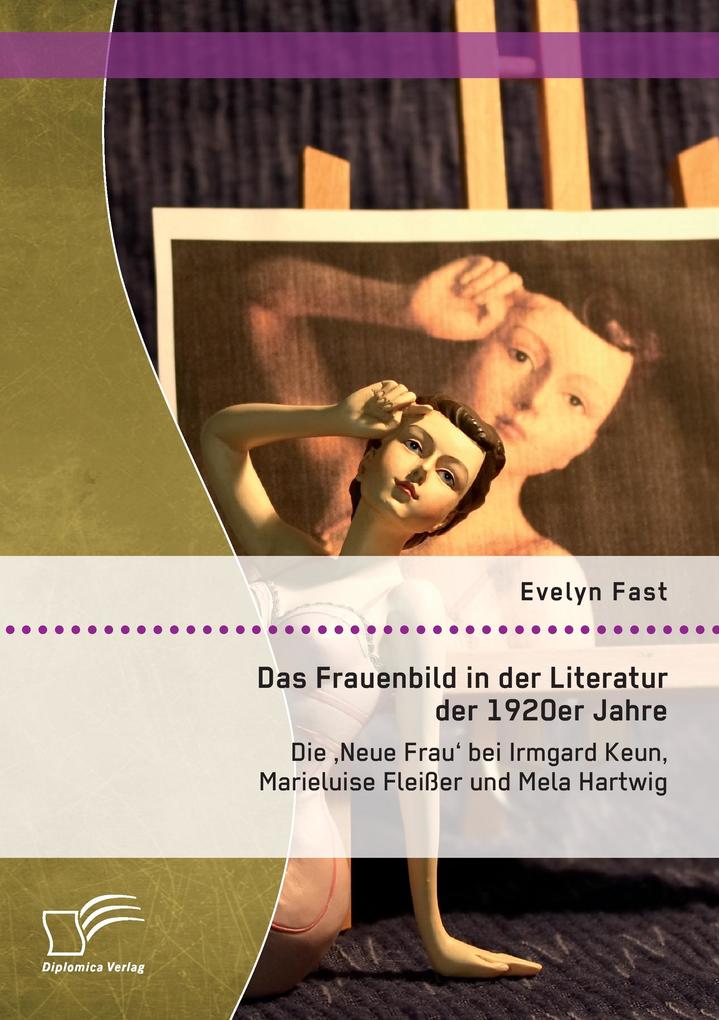 Das Frauenbild in der Literatur der 1920er Jahre: Die 'Neue Frau' bei Irmgard Keun Marieluise Fleißer und Mela Hartwig