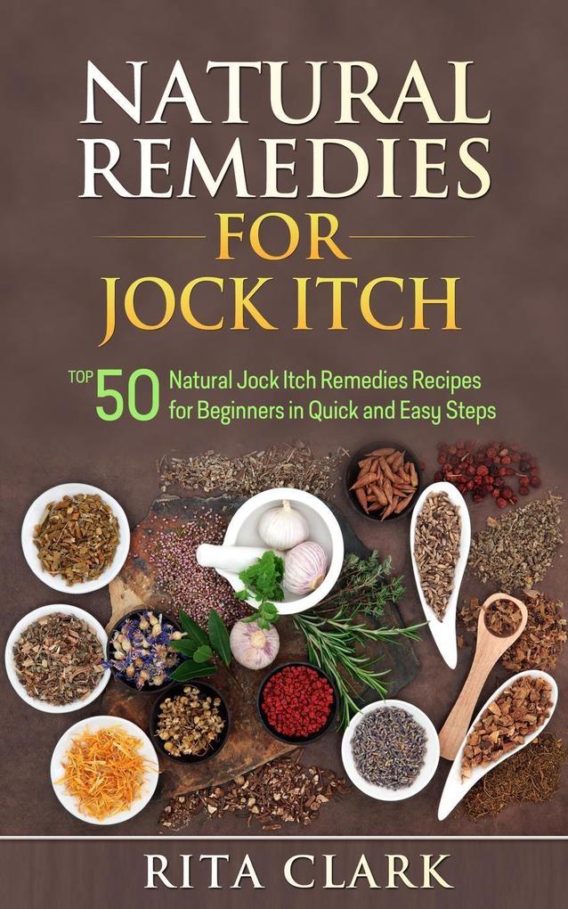 Natural Remedies for Jock Itch: Top 50 Natural Jock Itch Remedies Recipes for Beginners in Quick and Easy Steps (Natural Remedies - Natural Remedy - Natural Herbal Remedies - Home Remedies - Alternative Remedies)