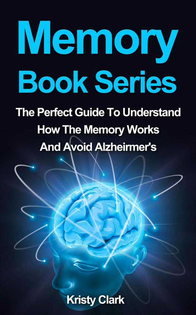 Memory Book Series - The Perfect Guide To Understand How The Memory Works And Avoid Alzheimer‘s. (Memory Loss Book Series #4)