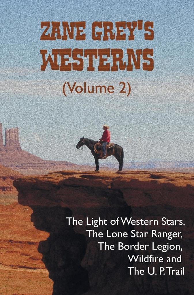Zane Grey‘s Westerns (Volume 2) including The Light of Western Stars The Lone Star Ranger The Border Legion Wildfire and The U. P. Trail