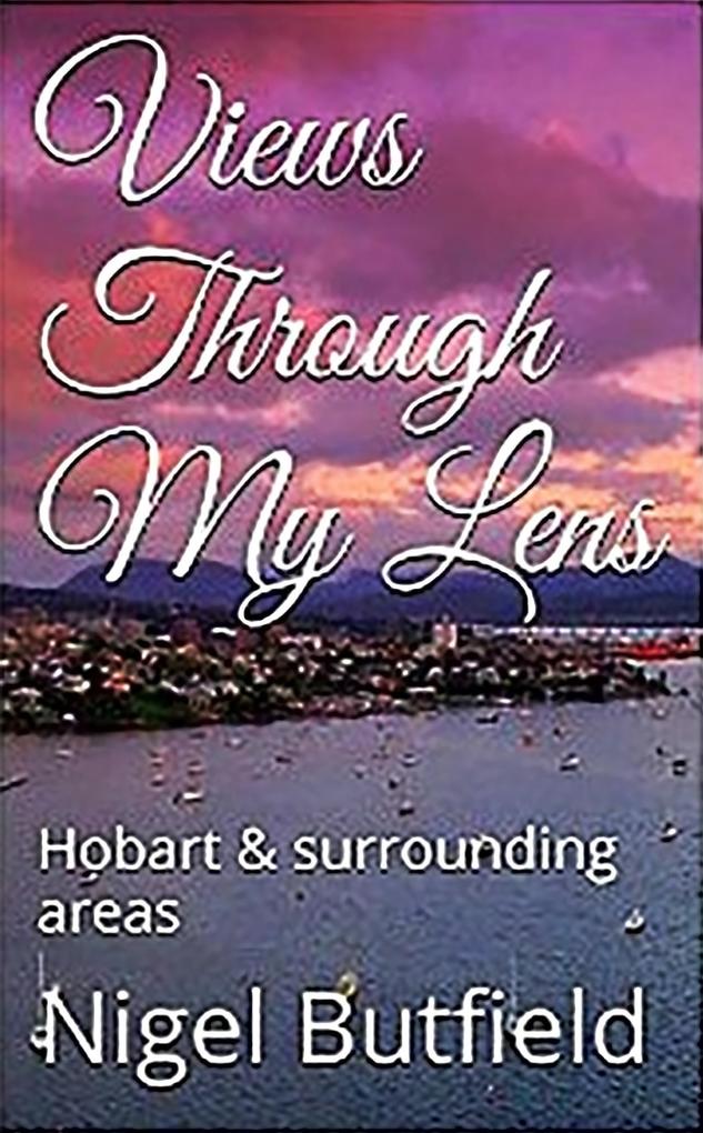 Views Through My Lens: Hobart & Surrounding areas (Sarah Jane‘s Travel Memoirs Series #4)