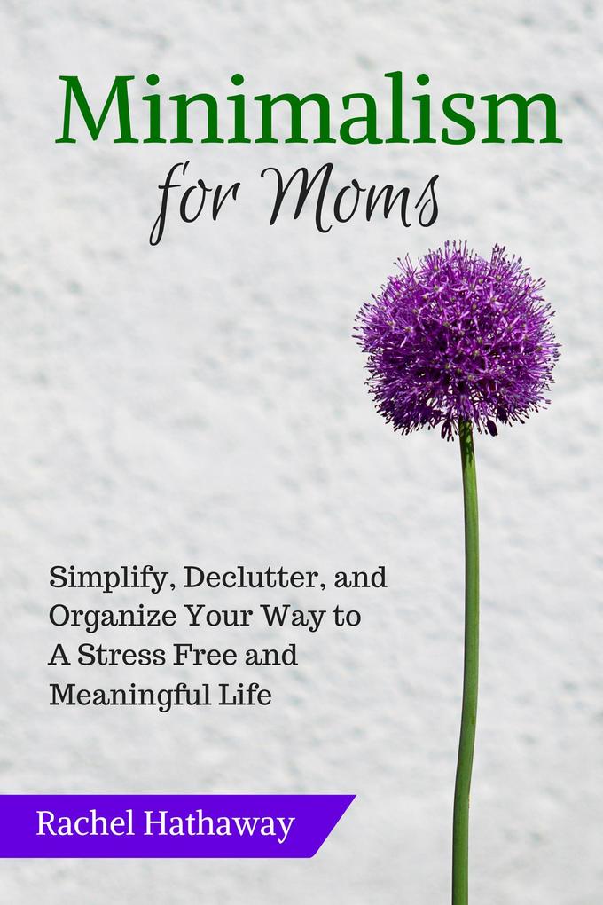 Minimalism for Moms: Simplify Declutter and Organize Your Way to a Stress Free and Meaningful Life (Serenity at Home)