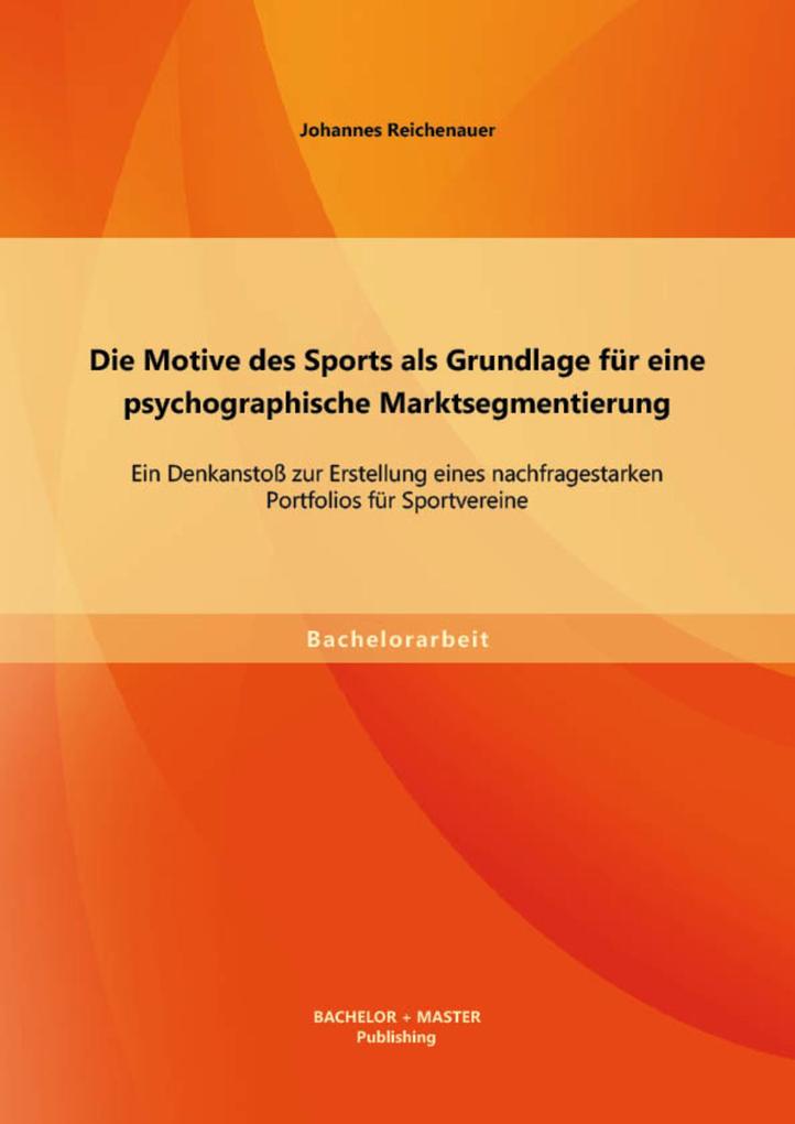 Die Motive des Sports als Grundlage für eine psychographische Marktsegmentierung: Ein Denkanstoß zur Erstellung eines nachfragestarken Portfolios für Sportvereine