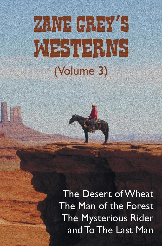 Zane Grey‘s Westerns (Volume 3) including The Desert of Wheat The Man of the Forest The Mysterious Rider and To the Last Man