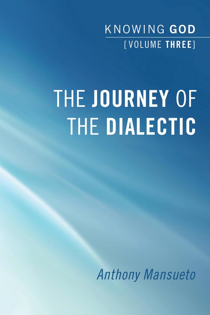 The Journey of the Dialectic: Knowing God Volume 3
