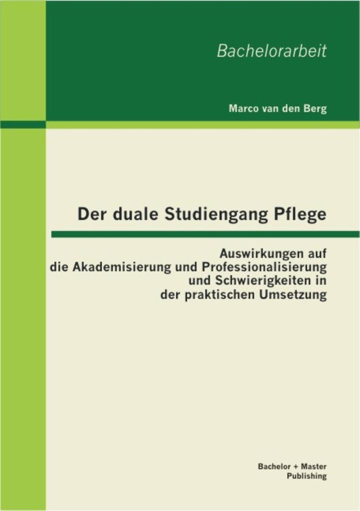 Der duale Studiengang Pflege: Auswirkungen auf die Akademisierung und Professionalisierung und Schwierigkeiten in der praktischen Umsetzung