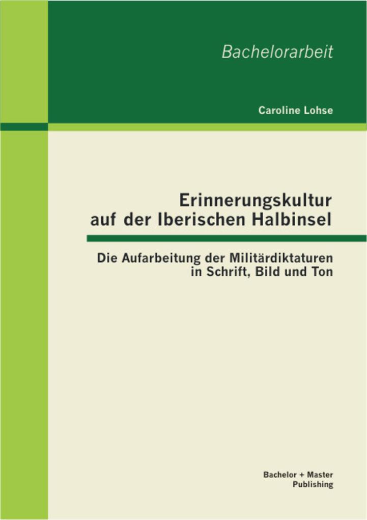 Erinnerungskultur auf der Iberischen Halbinsel: Die Aufarbeitung der Militärdiktaturen in Schrift Bild und Ton