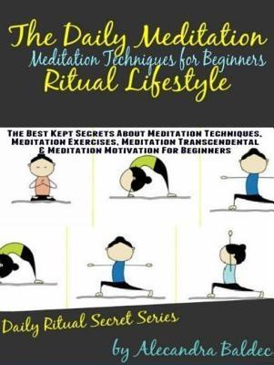 Meditation Techniques For Beginners: The Daily Meditation Ritual Lifestyle: The Best Kept Secrets about Meditation Techniques Meditation Exercises Meditation Transcendental & Meditation Motivation
